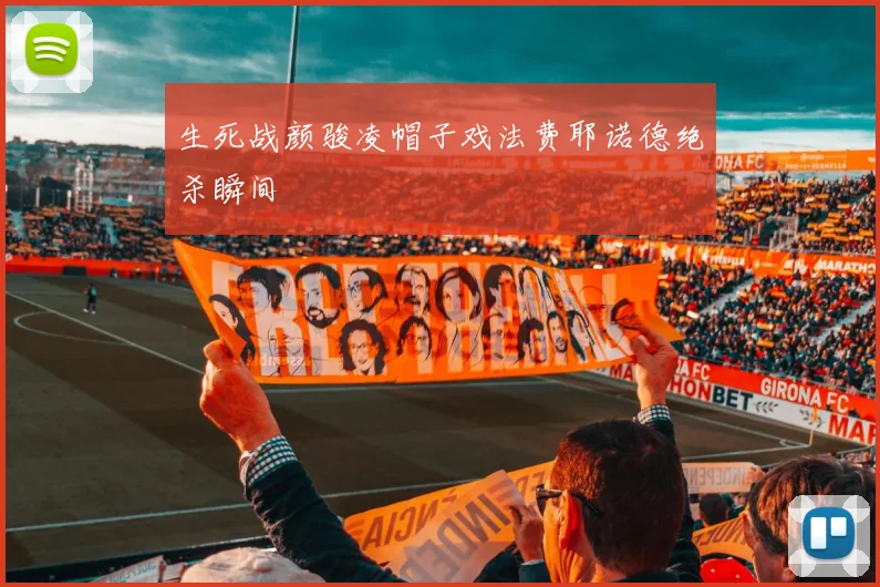 生死战颜骏凌帽子戏法费耶诺德绝杀瞬间