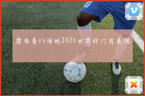 摩洛哥vs海地2026世界杯门将表现