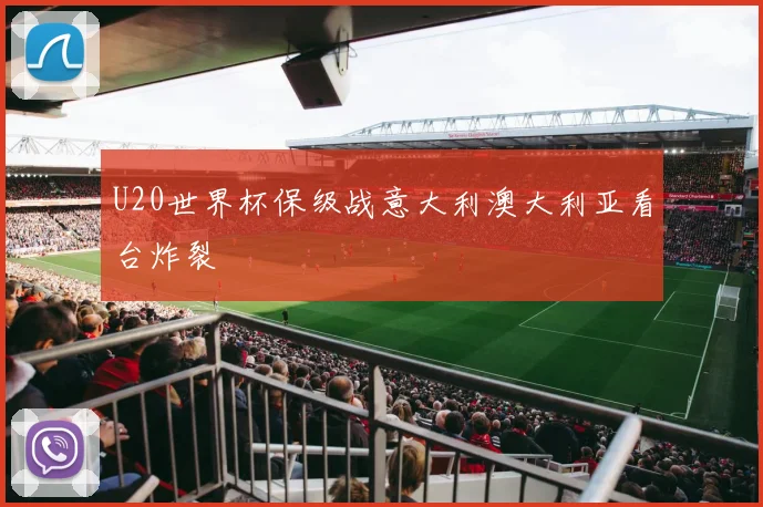 U20世界杯保级战意大利澳大利亚看台炸裂