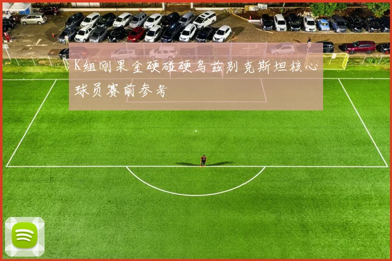K组刚果金硬碰硬乌兹别克斯坦核心球员赛前参考