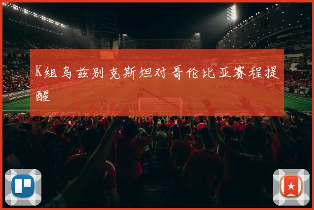 K组乌兹别克斯坦对哥伦比亚赛程提醒