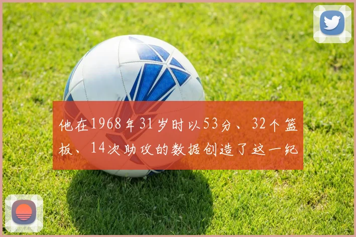 他在1968年31岁时以53分、32个篮板、14次助攻的数据创造了这一纪录