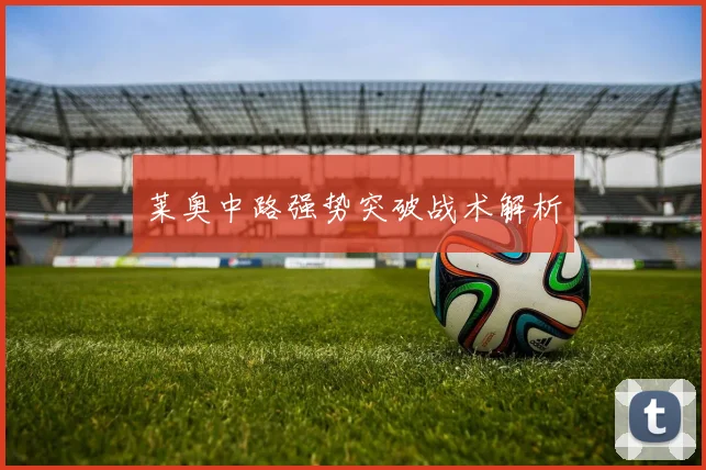 莱奥中路强势突破战术解析