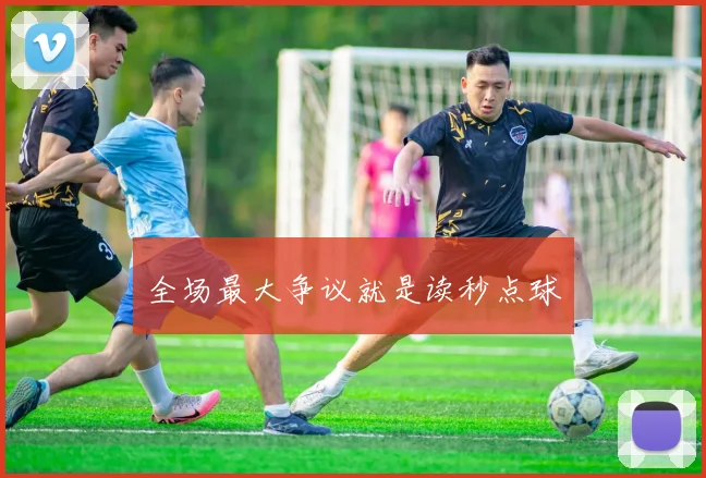 全场最大争议就是读秒点球