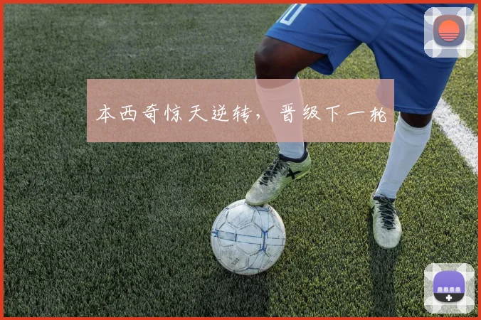 本西奇惊天逆转，晋级下一轮