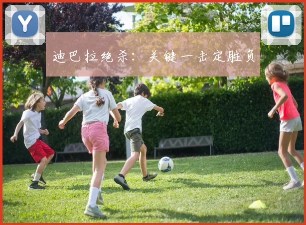 迪巴拉绝杀：关键一击定胜负