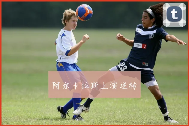 阿尔卡拉斯上演逆转