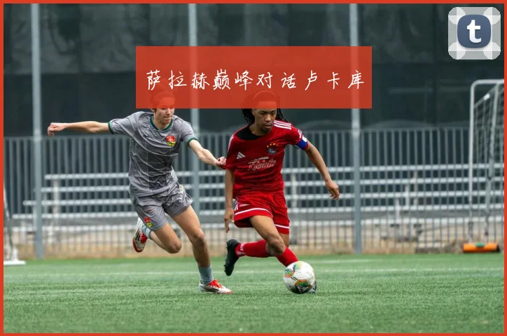 萨拉赫巅峰对话卢卡库