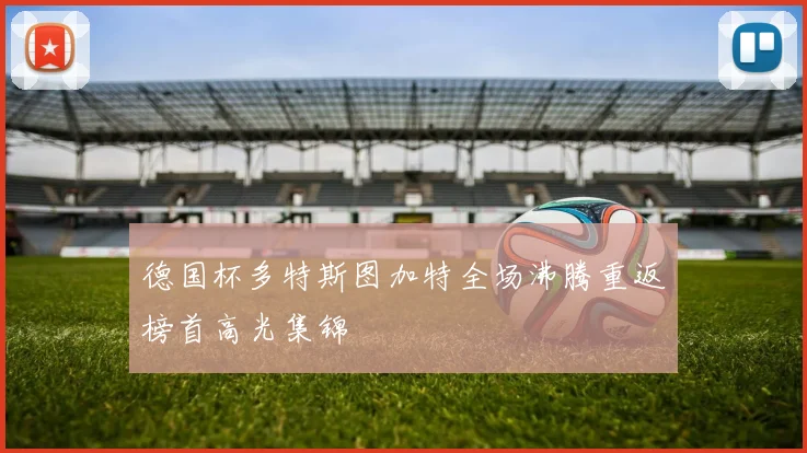 德国杯多特斯图加特全场沸腾重返榜首高光集锦