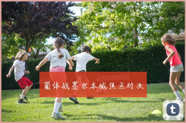 葡体战墨尔本城焦点对决