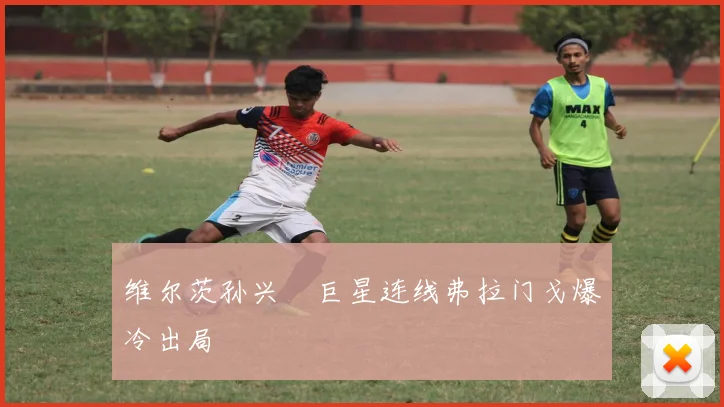 维尔茨孙兴慜巨星连线弗拉门戈爆冷出局