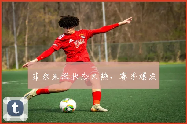 菲尔米诺状态火热，赛季爆发