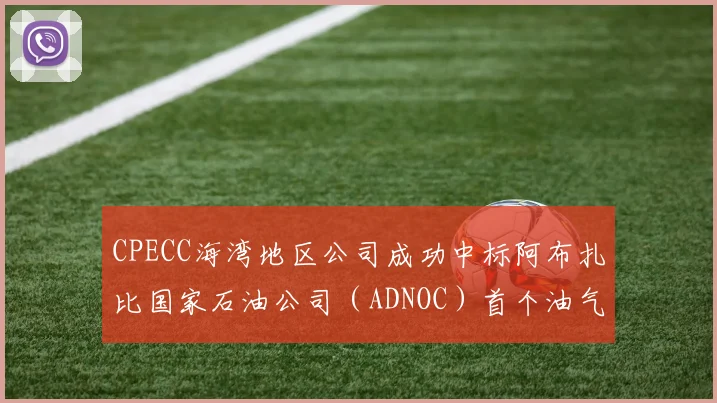 CPECC海湾地区公司成功中标阿布扎比国家石油公司（ADNOC）首个油气田采出水伴生资源综合利用项目