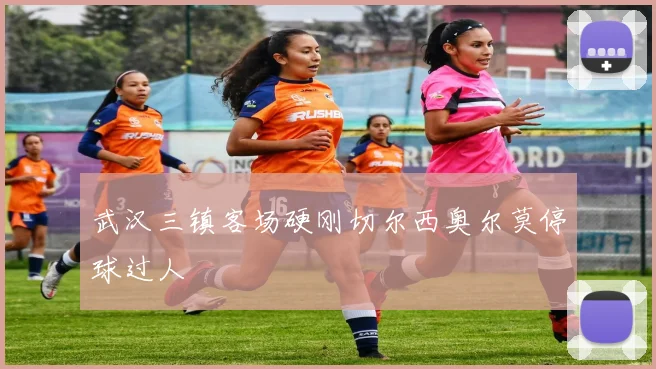 武汉三镇客场硬刚切尔西奥尔莫停球过人