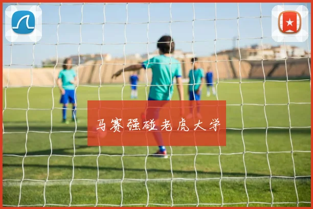 马赛强碰老虎大学