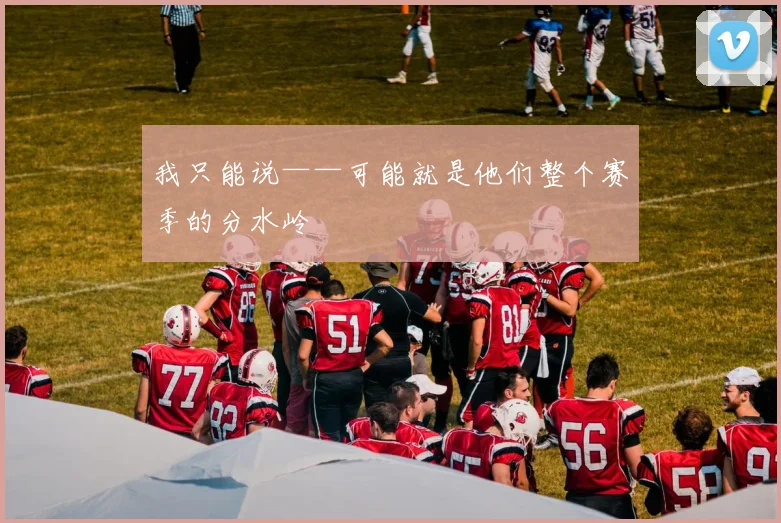 我只能说——可能就是他们整个赛季的分水岭