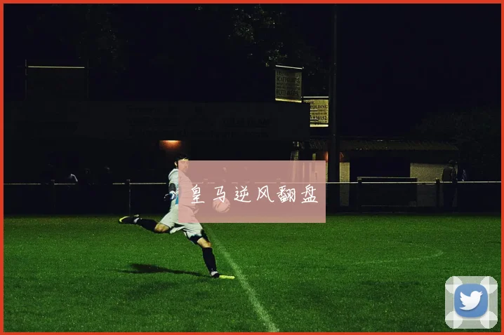 皇马逆风翻盘