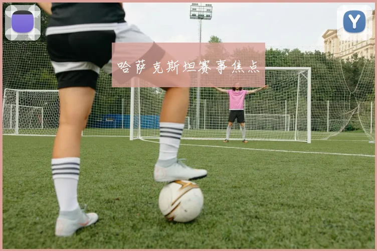 哈萨克斯坦赛事焦点