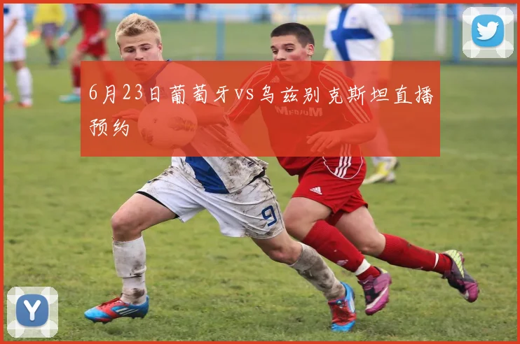 6月23日葡萄牙vs乌兹别克斯坦直播预约