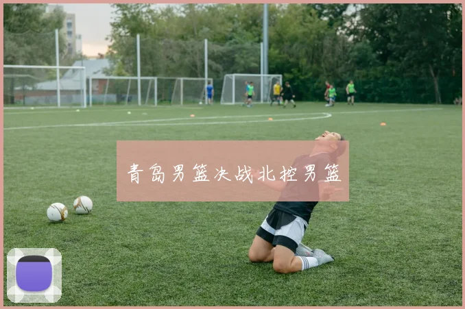 青岛男篮决战北控男篮