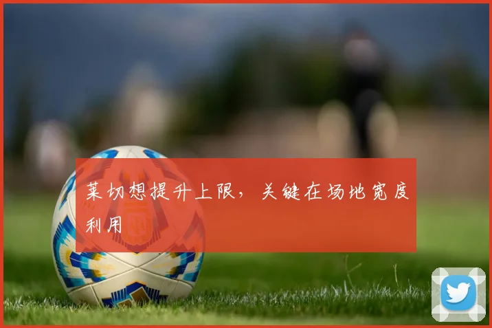 莱切想提升上限，关键在场地宽度利用