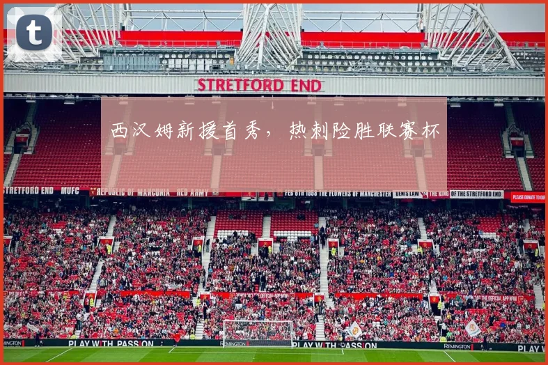 西汉姆新援首秀，热刺险胜联赛杯