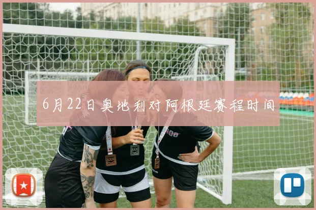 6月22日奥地利对阿根廷赛程时间