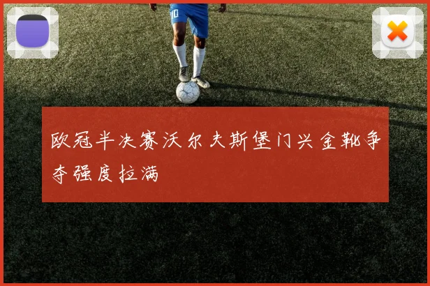 欧冠半决赛沃尔夫斯堡门兴金靴争夺强度拉满