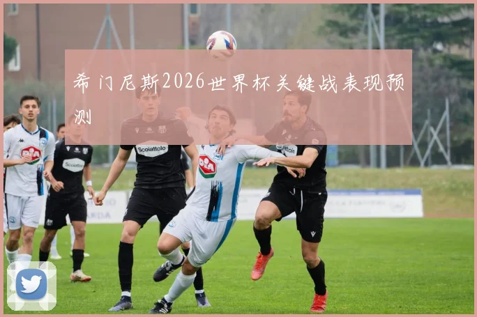 希门尼斯2026世界杯关键战表现预测