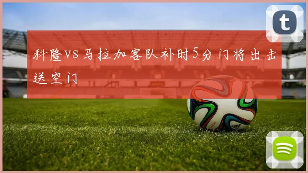 科隆vs马拉加客队补时5分门将出击送空门