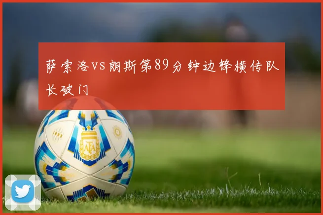 萨索洛vs朗斯第89分钟边锋横传队长破门
