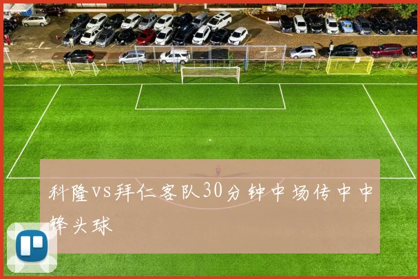 科隆vs拜仁客队30分钟中场传中中锋头球