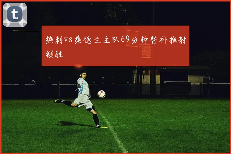 热刺vs桑德兰主队69分钟替补推射锁胜