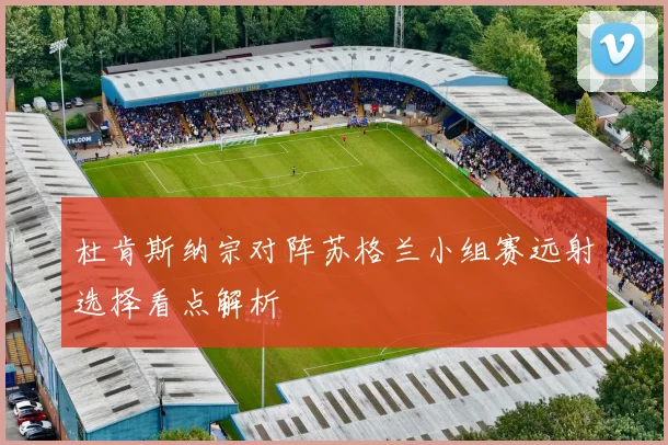 杜肯斯纳宗对阵苏格兰小组赛远射选择看点解析