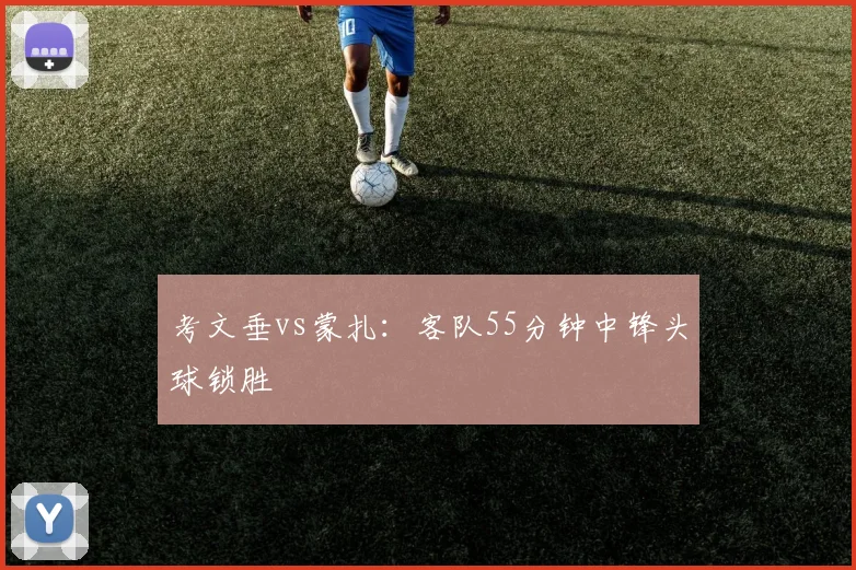 考文垂vs蒙扎：客队55分钟中锋头球锁胜