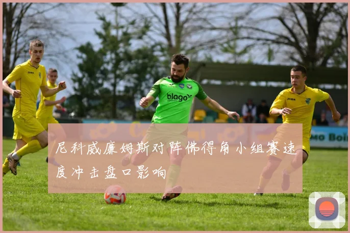 尼科威廉姆斯对阵佛得角小组赛速度冲击盘口影响