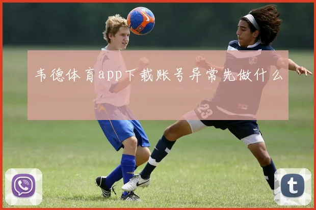 韦德体育app下载账号异常先做什么