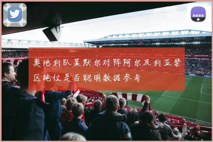 奥地利队莱默尔对阵阿尔及利亚禁区跑位是否聪明数据参考