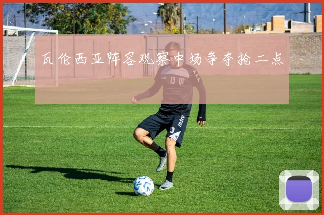 瓦伦西亚阵容观察中场争夺抢二点