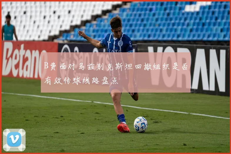 B费面对乌兹别克斯坦回撤组织是否有效传球线路盘点