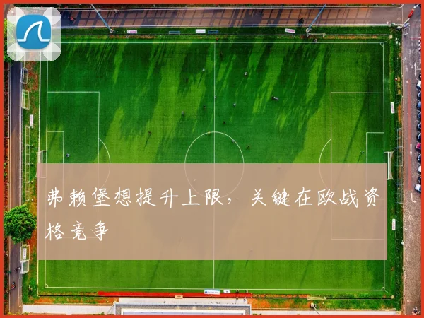 弗赖堡想提升上限，关键在欧战资格竞争