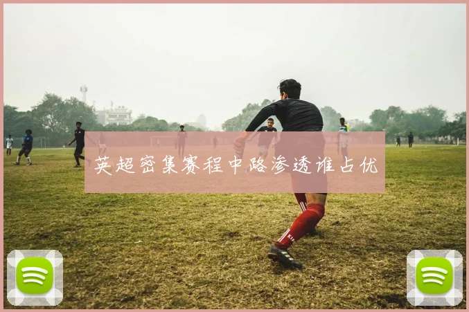 英超密集赛程中路渗透谁占优