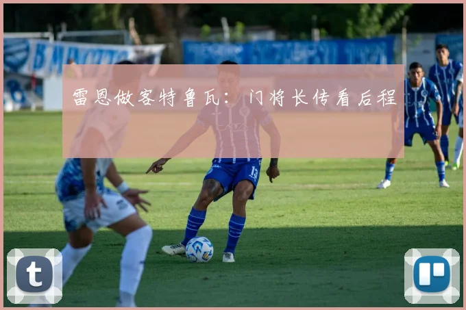 雷恩做客特鲁瓦：门将长传看后程